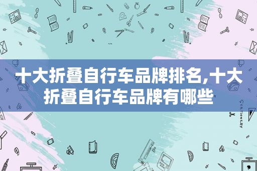 十大折叠自行车品牌排名,十大折叠自行车品牌有哪些