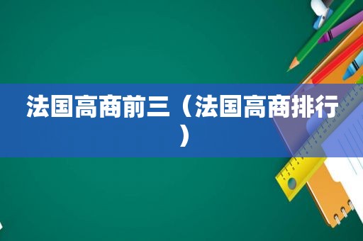 法国高商前三（法国高商排行）