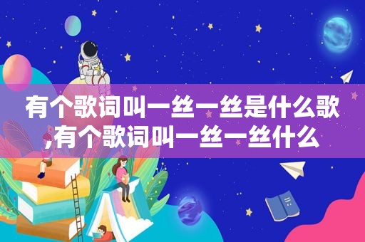 有个歌词叫一丝一丝是什么歌,有个歌词叫一丝一丝什么