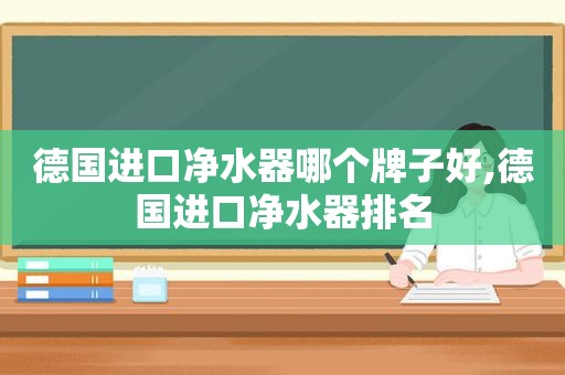 德国进口净水器哪个牌子好,德国进口净水器排名