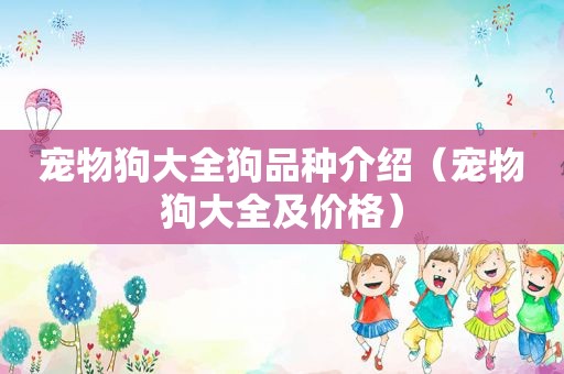 宠物狗大全狗品种介绍（宠物狗大全及价格）