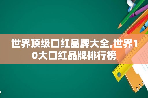 世界顶级口红品牌大全,世界10大口红品牌排行榜