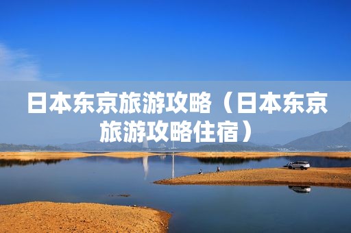 日本东京旅游攻略（日本东京旅游攻略住宿）