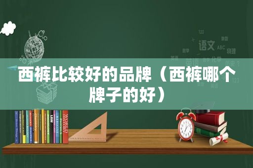 西裤比较好的品牌（西裤哪个牌子的好）