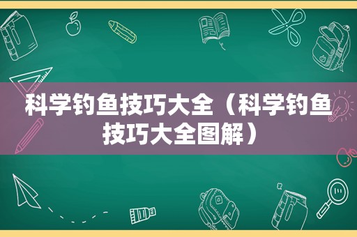科学钓鱼技巧大全（科学钓鱼技巧大全图解）