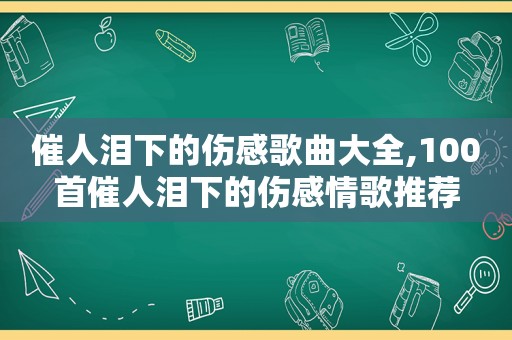 催人泪下的伤感歌曲大全,100首催人泪下的伤感情歌推荐