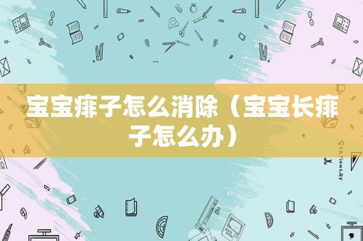 宝宝痱子怎么消除（宝宝长痱子怎么办）