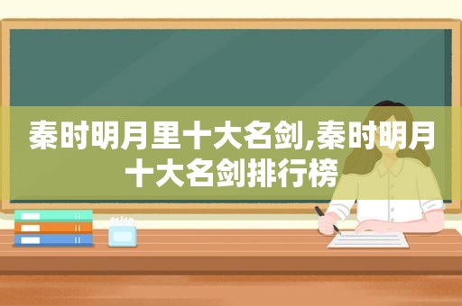 秦时明月里十大名剑,秦时明月十大名剑排行榜