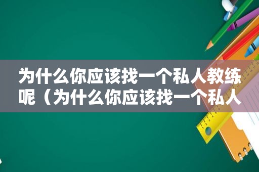 为什么你应该找一个私人教练呢（为什么你应该找一个私人教练聊天）