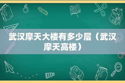 武汉摩天大楼有多少层（武汉摩天高楼）