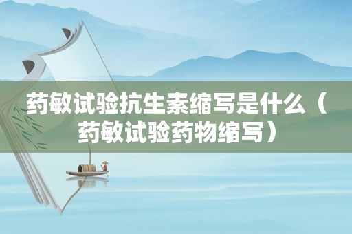 药敏试验抗生素缩写是什么（药敏试验药物缩写）