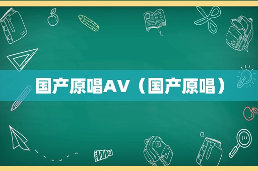国产原唱AV（国产原唱）