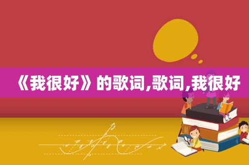 《我很好》的歌词,歌词,我很好