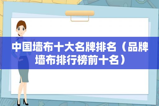 中国墙布十大名牌排名（品牌墙布排行榜前十名）