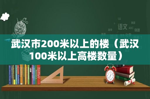 武汉市200米以上的楼（武汉100米以上高楼数量）