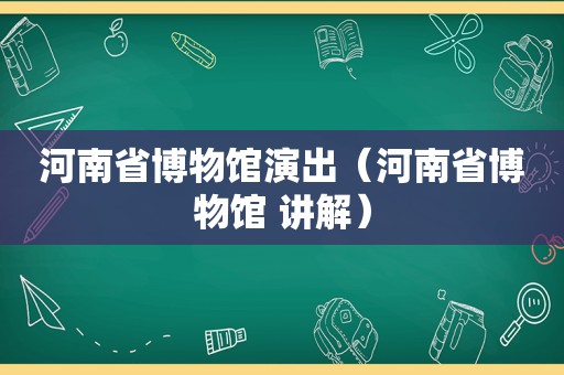 河南省博物馆演出（河南省博物馆 讲解）