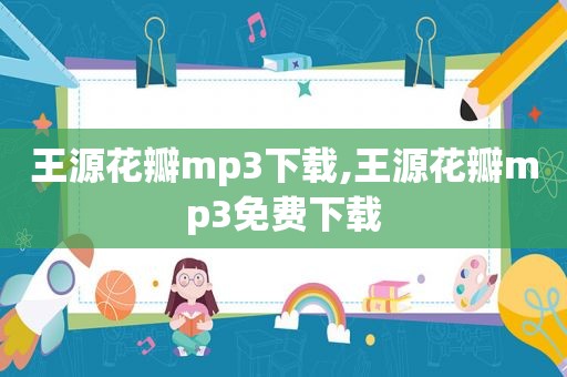 王源花瓣mp3下载,王源花瓣mp3免费下载