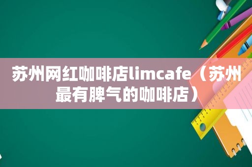 苏州网红咖啡店limcafe（苏州最有脾气的咖啡店）