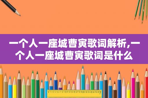 一个人一座城曹寅歌词解析,一个人一座城曹寅歌词是什么