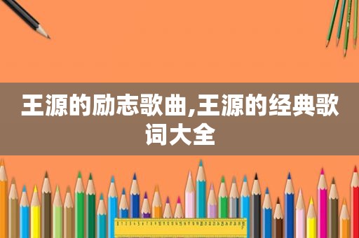 王源的励志歌曲,王源的经典歌词大全