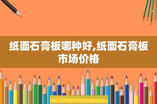 纸面石膏板哪种好,纸面石膏板市场价格