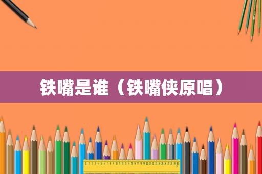 铁嘴是谁（铁嘴侠原唱）