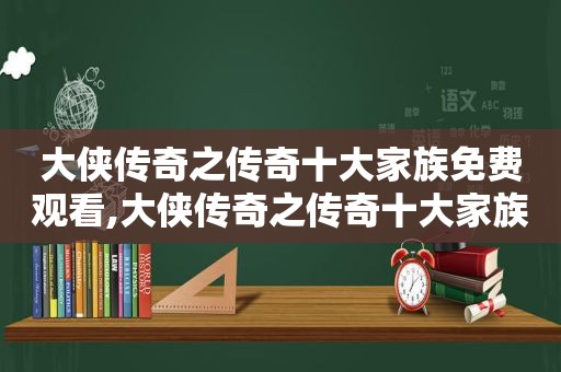 大侠传奇之传奇十大家族免费观看,大侠传奇之传奇十大家族在线观看