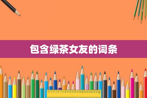 包含绿茶女友的词条