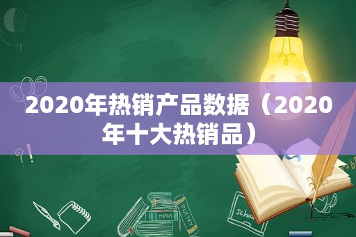 2020年热销产品数据（2020年十大热销品）