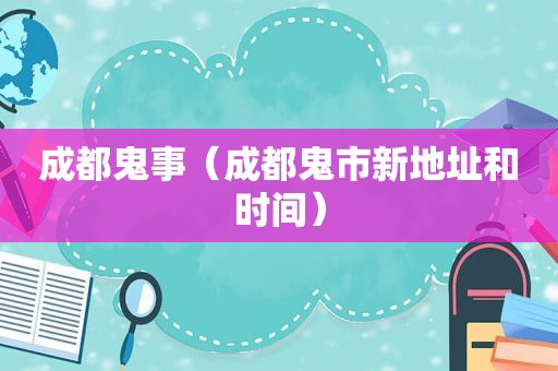 成都鬼事（成都鬼市新地址和时间）