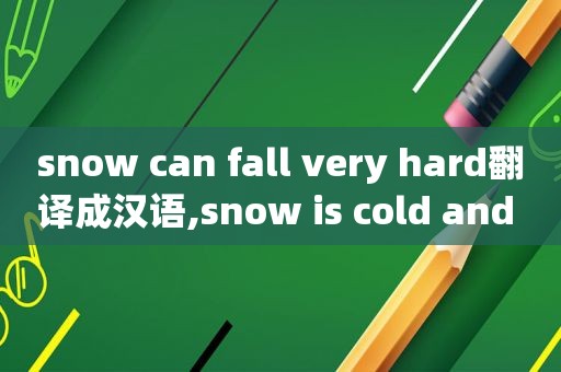 snow can fall very hard翻译成汉语,snow is cold and white翻译