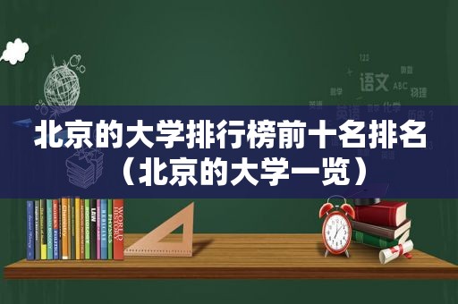 北京的大学排行榜前十名排名（北京的大学一览）
