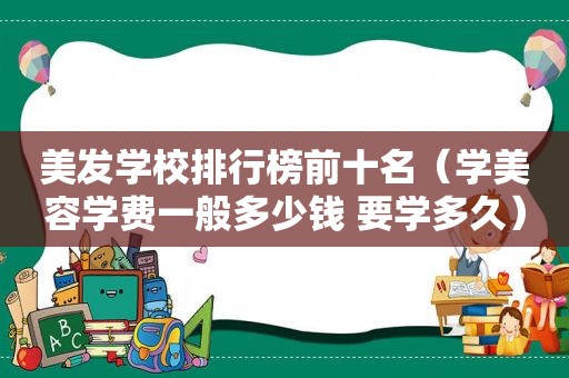 美发学校排行榜前十名（学美容学费一般多少钱 要学多久）