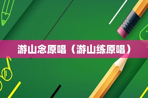 游山念原唱（游山练原唱）