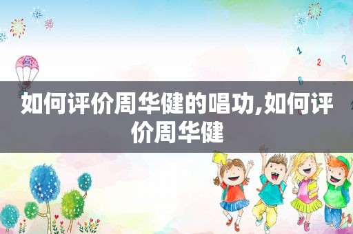 如何评价周华健的唱功,如何评价周华健