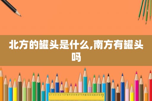 北方的罐头是什么,南方有罐头吗