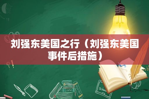 刘强东美国之行（刘强东美国事件后措施）
