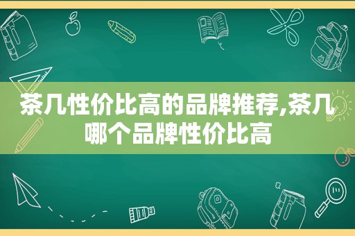 茶几性价比高的品牌推荐,茶几哪个品牌性价比高