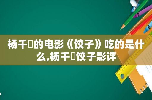 杨千嬅的电影《饺子》吃的是什么,杨千嬅饺子影评