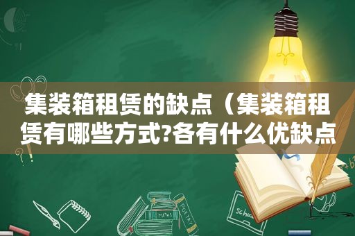 集装箱租赁的缺点（集装箱租赁有哪些方式?各有什么优缺点）