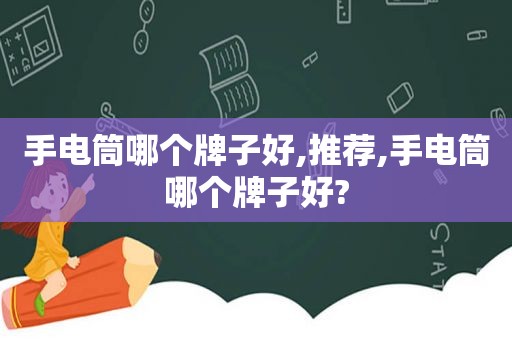 手电筒哪个牌子好,推荐,手电筒哪个牌子好?