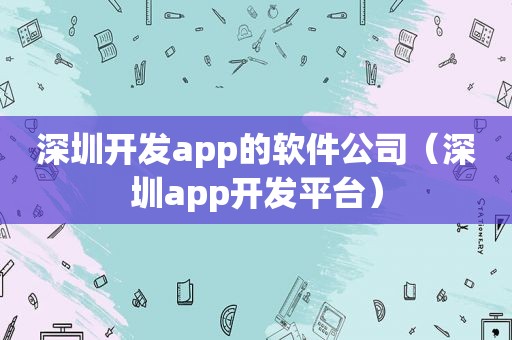 深圳开发app的软件公司（深圳app开发平台）  第1张