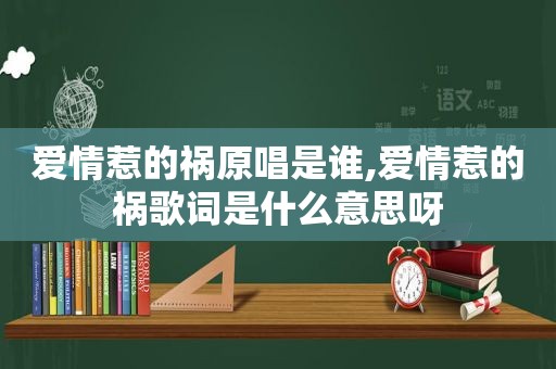 爱情惹的祸原唱是谁,爱情惹的祸歌词是什么意思呀