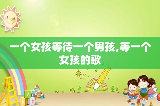一个女孩等待一个男孩,等一个女孩的歌