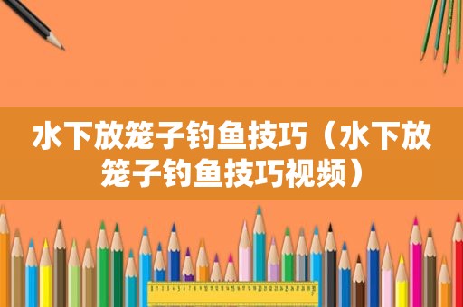 水下放笼子钓鱼技巧（水下放笼子钓鱼技巧视频）
