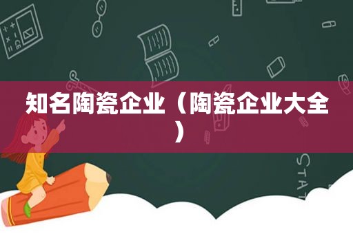 知名陶瓷企业（陶瓷企业大全）