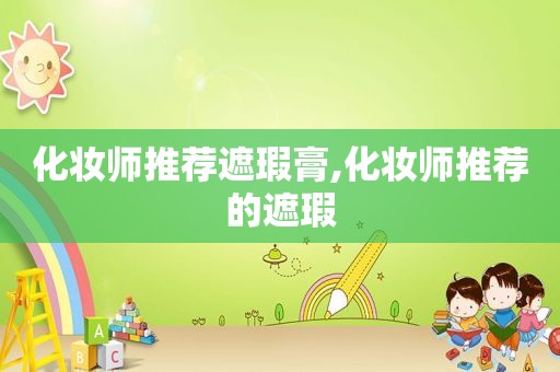 化妆师推荐遮瑕膏,化妆师推荐的遮瑕