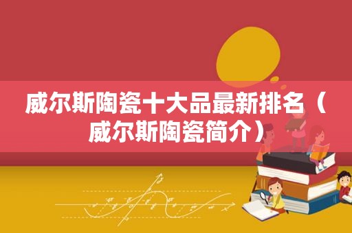 威尔斯陶瓷十大品最新排名（威尔斯陶瓷简介）