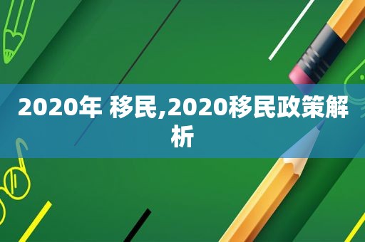 2020年 移民,2020移民政策解析