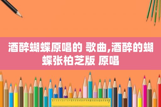 酒醉蝴蝶原唱的 歌曲,酒醉的蝴蝶张柏芝版 原唱
